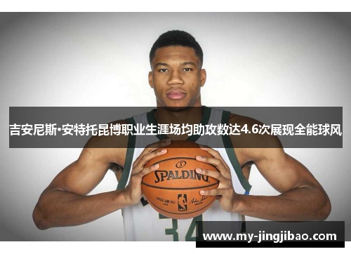 吉安尼斯·安特托昆博职业生涯场均助攻数达4.6次展现全能球风
