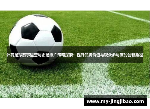 体育足球赛事运营与市场推广策略探索：提升品牌价值与观众参与度的创新路径