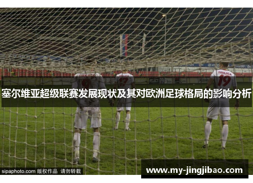 塞尔维亚超级联赛发展现状及其对欧洲足球格局的影响分析