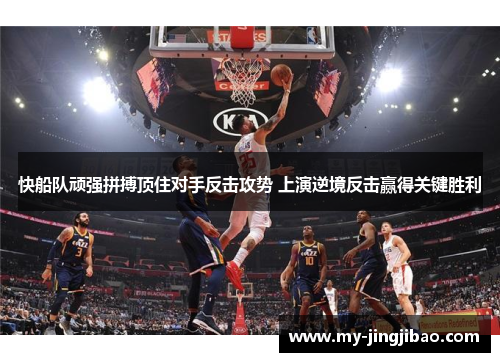 快船队顽强拼搏顶住对手反击攻势 上演逆境反击赢得关键胜利