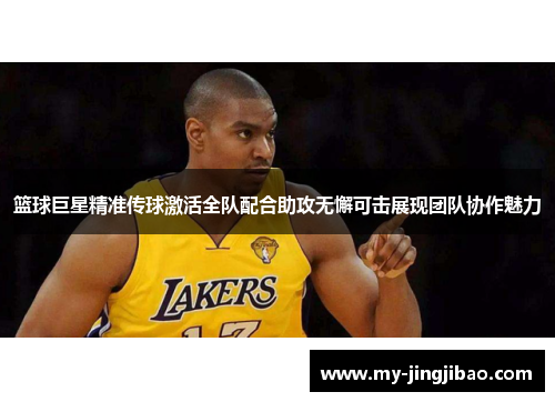 篮球巨星精准传球激活全队配合助攻无懈可击展现团队协作魅力