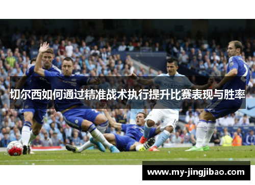 切尔西如何通过精准战术执行提升比赛表现与胜率