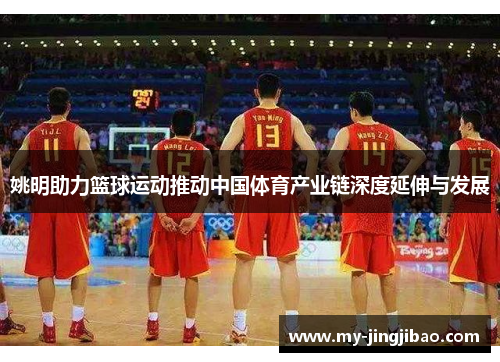 姚明助力篮球运动推动中国体育产业链深度延伸与发展