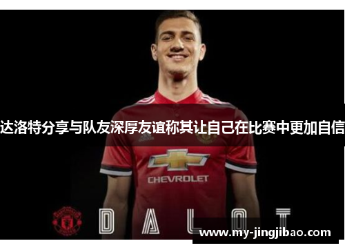 达洛特分享与队友深厚友谊称其让自己在比赛中更加自信