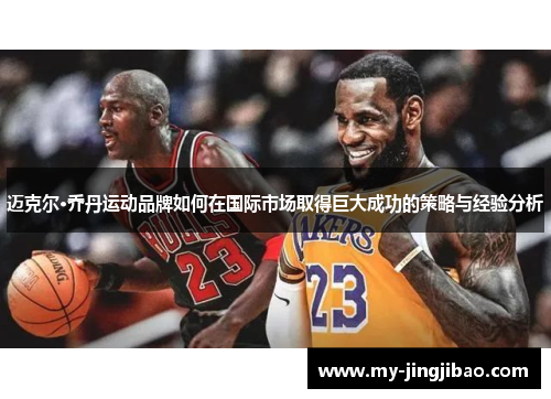 迈克尔·乔丹运动品牌如何在国际市场取得巨大成功的策略与经验分析