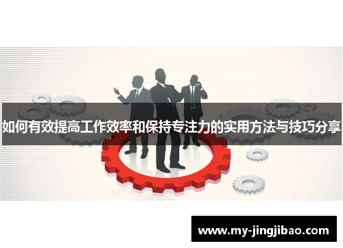 如何有效提高工作效率和保持专注力的实用方法与技巧分享