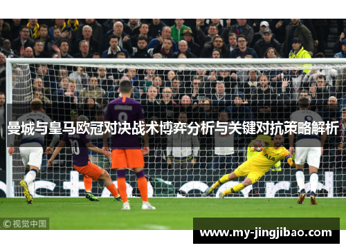 曼城与皇马欧冠对决战术博弈分析与关键对抗策略解析