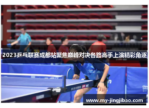2023乒乓联赛成都站聚焦巅峰对决各路高手上演精彩角逐
