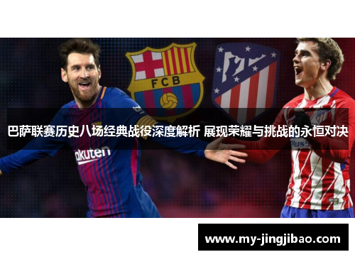巴萨联赛历史八场经典战役深度解析 展现荣耀与挑战的永恒对决