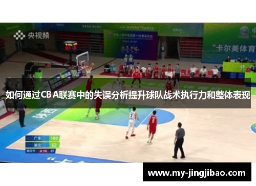 如何通过CBA联赛中的失误分析提升球队战术执行力和整体表现