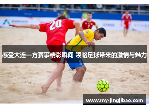 感受大连一方赛事精彩瞬间 领略足球带来的激情与魅力