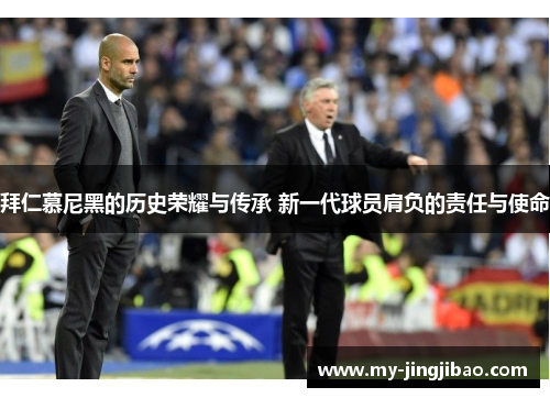 拜仁慕尼黑的历史荣耀与传承 新一代球员肩负的责任与使命