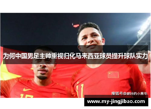 为何中国男足主帅重视归化马来西亚球员提升球队实力