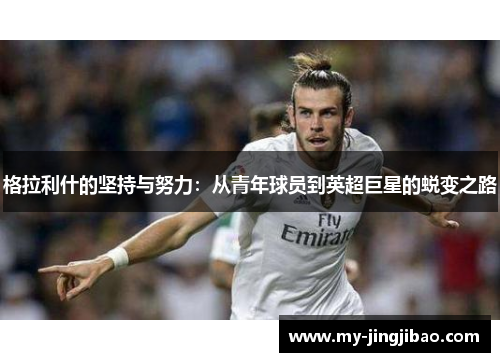 格拉利什的坚持与努力：从青年球员到英超巨星的蜕变之路