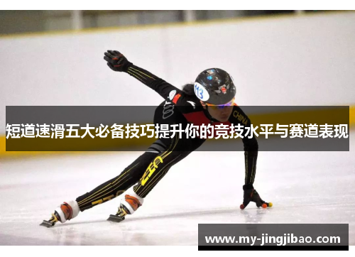 短道速滑五大必备技巧提升你的竞技水平与赛道表现