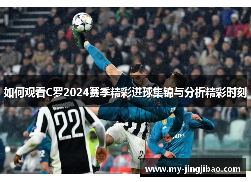 如何观看C罗2024赛季精彩进球集锦与分析精彩时刻