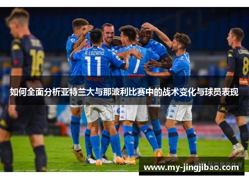 如何全面分析亚特兰大与那波利比赛中的战术变化与球员表现