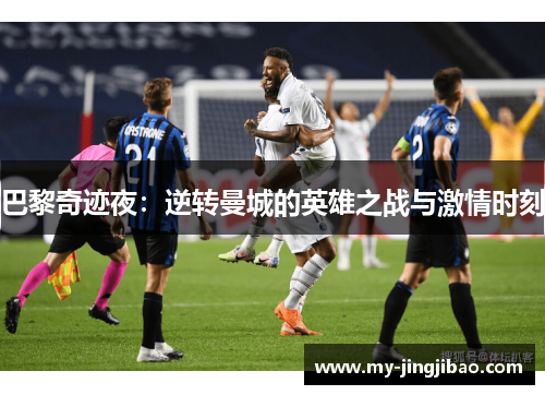巴黎奇迹夜：逆转曼城的英雄之战与激情时刻