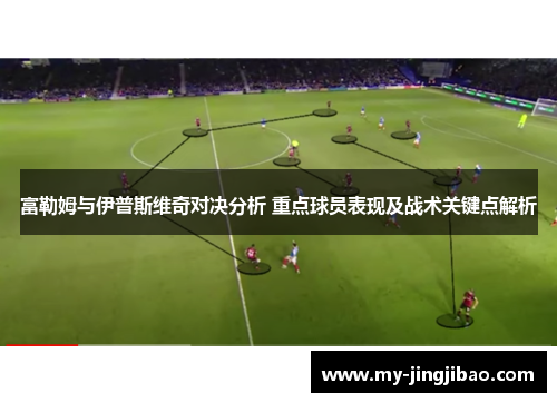 富勒姆与伊普斯维奇对决分析 重点球员表现及战术关键点解析