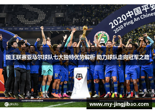 国王联赛亚马尔球队七大独特优势解析 助力球队走向冠军之路