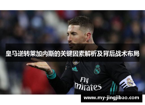 皇马逆转莱加内斯的关键因素解析及背后战术布局