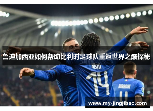 鲁迪加西亚如何帮助比利时足球队重返世界之巅探秘